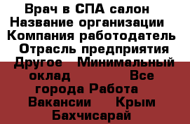 Врач в СПА-салон › Название организации ­ Компания-работодатель › Отрасль предприятия ­ Другое › Минимальный оклад ­ 28 000 - Все города Работа » Вакансии   . Крым,Бахчисарай